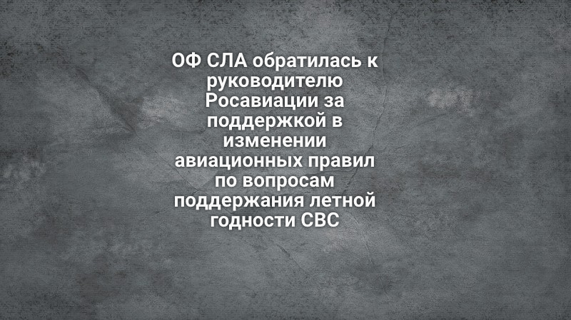 ОФ СЛА обратилась к руководителю Росавиации за поддержкой в изменении авиационных правил по вопросам поддержания летной годности СВС