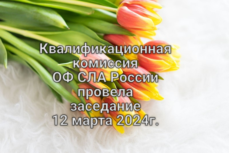 Квалификационная комиссия ОФ СЛА России провела заседание 12 марта 2024г.