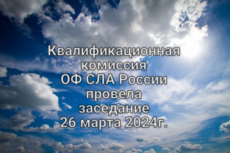 Квалификационная комиссия ОФ СЛА России провела заседание 26 марта 2024г.