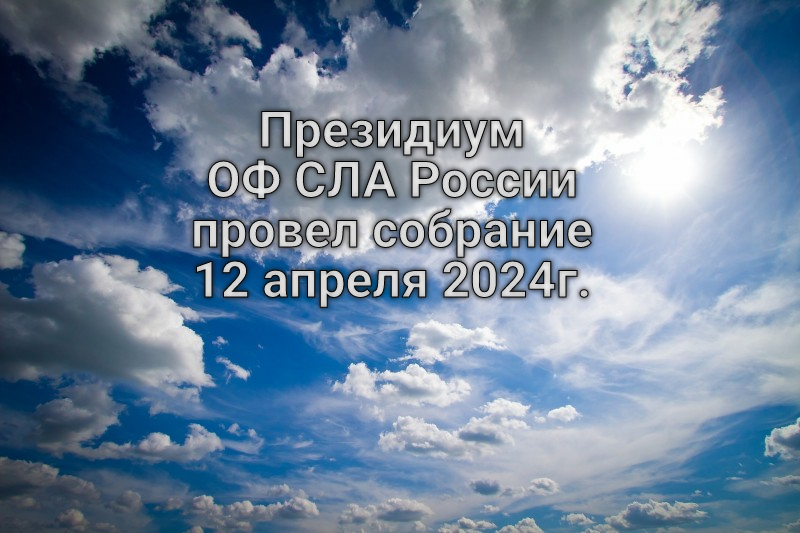 Президиум ОФ СЛА России провел собрание 12 апреля 2024г.