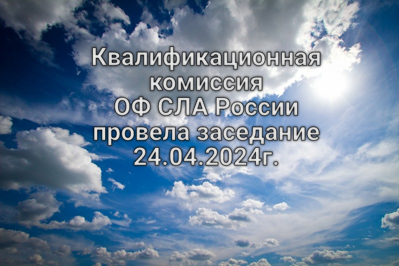 Квалификационная комиссия ОФ СЛА России провела заседание 24.04.2024г.