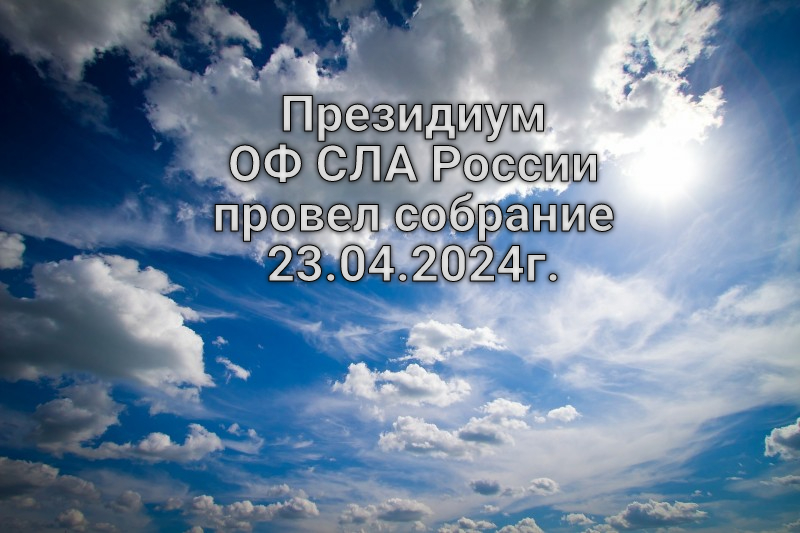 Президиум ОФ СЛА России провел собрание 23.04.2024г.