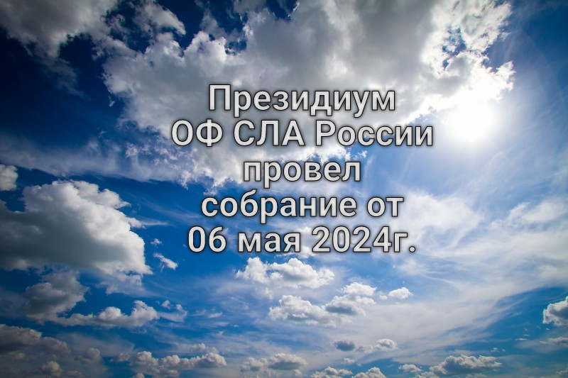 Президиум ОФ СЛА России провел собрание от 06 мая 2024г.