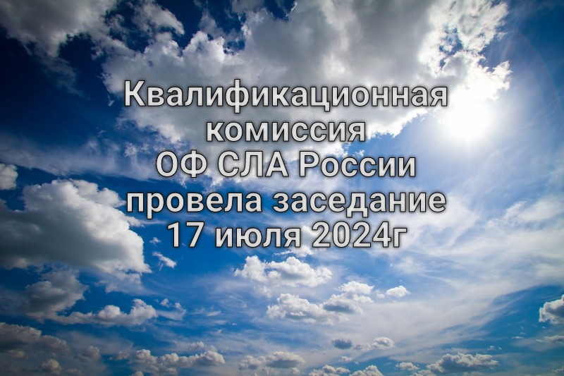 Квалификационная комиссия ОФ СЛА России провела заседание 17 июля 2024г
