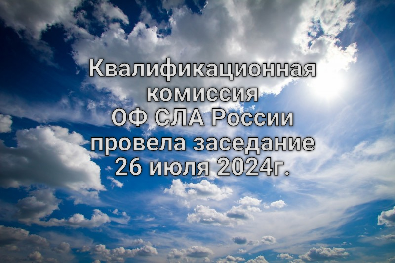 Квалификационная комиссия ОФ СЛА России провела заседание 26 июля 2024г.