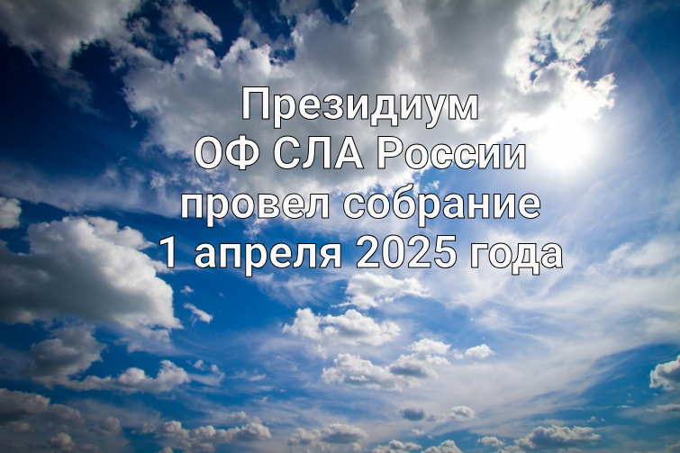 Президиум ОФ СЛА России провел собрание 1 апреля 2025 года