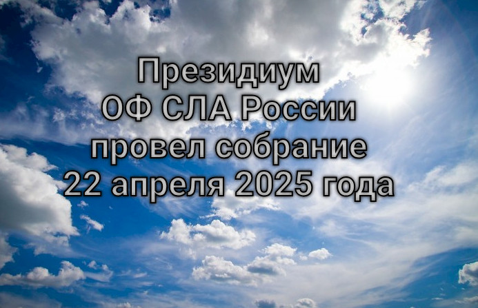 Президиум ОФ СЛА России провел собрание 22 апреля 2025 года