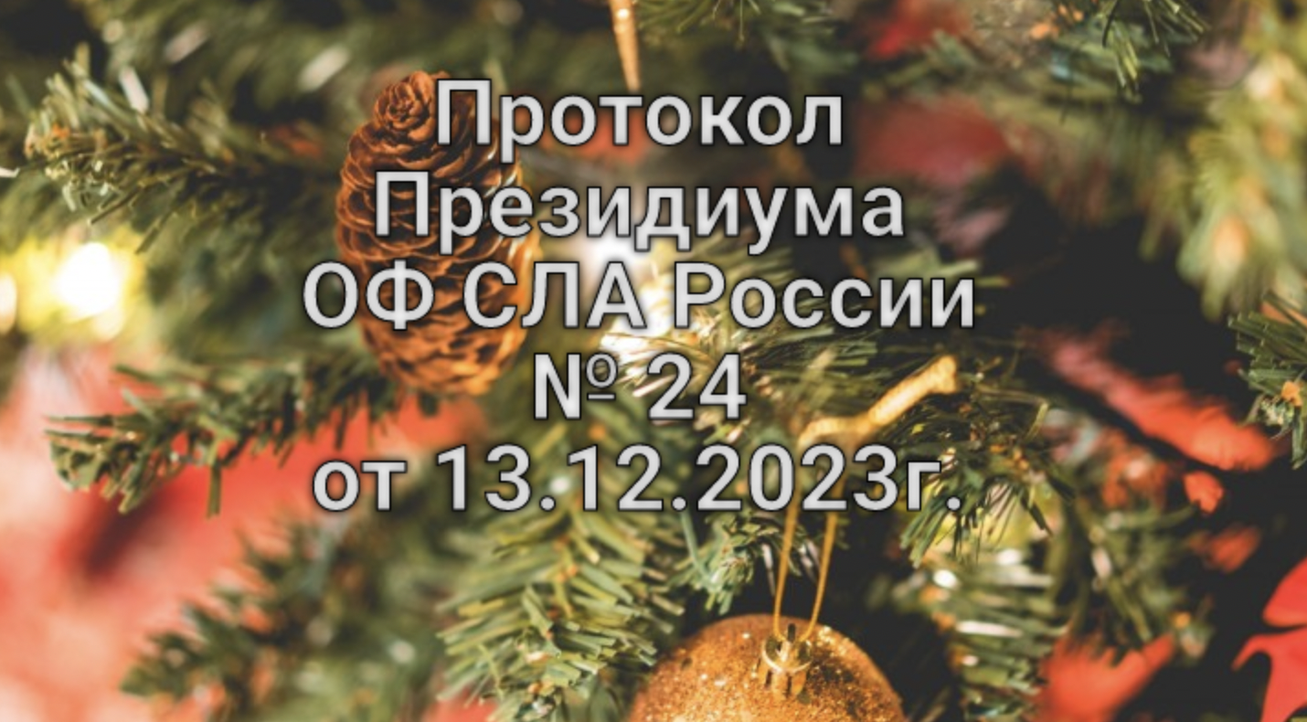 Протокол Президиума ОФ СЛА России №24 от 13.12.2023г.