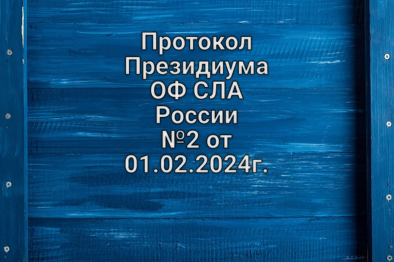 Протокол Президиума ОФ СЛА России №2 от 01.02.2024г.